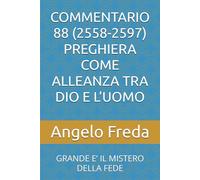 COMMENTARIO 88 (2558-2597) PREGHIERA COME ALLEANZA TRA DIO E L’UOMO: GRANDE E’ IL MISTERO DELLA FEDE (COMMENTARIO AL CATECHISMO DELLA CHIESA CATTOLICA)