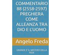 COMMENTARIO 88 (2558-2597) PREGHIERA COME ALLEANZA TRA DIO E L’UOMO: GRANDE E’ IL MISTERO DELLA FEDE (COMMENTARIO AL CATECHISMO DELLA CHIESA CATTOLICA)