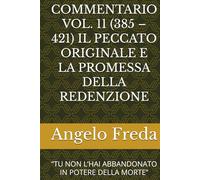 COMMENTARIO VOL. 11 (385 - 421) IL PECCATO ORIGINALE E LA PROMESSA DELLA REDENZIONE: “TU NON L’HAI ABBANDONATO IN POTERE DELLA MORTE” (COMMENTARIO AL CATECHISMO DELLA CHIESA CATTOLICA)