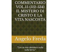 COMMENTARIO VOL.15 (512-534) IL MISTERO DI CRISTO E LA VITA NASCOSTA: “Con te non desidero nulla sulla terra.” (COMMENTARIO AL CATECHISMO DELLA CHIESA CATTOLICA)