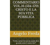 COMMENTARIO VOL.16 (534-570) CRISTO E LA SUA VITA PUBBLICA: “O Dio, santa è la tua via; quale dio è grande come il nostro Dio?” (COMMENTARIO AL CATECHISMO DELLA CHIESA CATTOLICA)