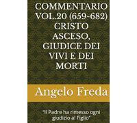 COMMENTARIO VOL.20 (659-682) CRISTO ASCESO, GIUDICE DEI VIVI E DEI MORTI: “Il Padre ha rimesso ogni giudizio al Figlio” (COMMENTARIO AL CATECHISMO DELLA CHIESA CATTOLICA)