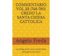 COMMENTARIO VOL.23 (748-780) CREDO LA SANTA CHIESA CATTOLICA: La Chiesa avrà il suo compimento nella gloria del cielo” (COMMENTARIO AL CATECHISMO DELLA CHIESA CATTOLICA)
