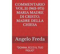 COMMENTARIO VOL.31 (963-975) MARIA MADRE DI CRISTO, MADRE DELLA CHIESA: "DONNA, ECCO IL TUO FIGLIO" (COMMENTARIO AL CATECHISMO DELLA CHIESA CATTOLICA)