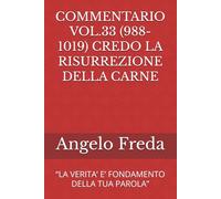 COMMENTARIO VOL.33 (988-1019) CREDO LA RISURREZIONE DELLA CARNE: “LA VERITA’ E’ FONDAMENTO DELLA TUA PAROLA” (COMMENTARIO AL CATECHISMO DELLA CHIESA CATTOLICA)