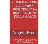 COMMENTARIO VOL.33 (988-1019) CREDO LA RISURREZIONE DELLA CARNE: “LA VERITA’ E’ FONDAMENTO DELLA TUA PAROLA” (COMMENTARIO AL CATECHISMO DELLA CHIESA CATTOLICA)