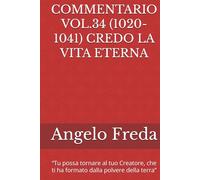 COMMENTARIO VOL.34 (1020-1041) CREDO LA VITA ETERNA: “Tu possa tornare al tuo Creatore, che ti ha formato dalla polvere della ... AL CATECHISMO DELLA CHIESA CATTOLICA)