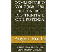 COMMENTARIO VOL.7 (232 - 278) IL SIGNORE DIO, TRINITA’ E ONNIPOTENZA: LA SANTISSIMA TRINITA’ E LA ONNIPOTENZA D’AMORE (COMMENTARIO AL CATECHISMO DELLA CHIESA CATTOLICA)