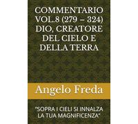 COMMENTARIO VOL.8 (279 - 324) DIO, CREATORE DEL CIELO E DELLA TERRA: “SOPRA I CIELI SI INNALZA LA TUA MAGNIFICENZA” (COMMENTARIO AL CATECHISMO DELLA CHIESA CATTOLICA)