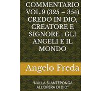 COMMENTARIO VOL.9 (325 - 354) CREDO IN DIO, CREATORE E SIGNORE : GLI ANGELI E IL MONDO: “NULLA SI ANTEPONGA ALL’OPERA DI DIO” (COMMENTARIO AL CATECHISMO DELLA CHIESA CATTOLICA)