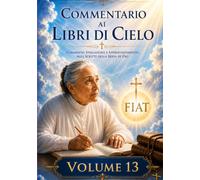COMMENTARIO VOLUME 13: GUIDA SPIRITUALE AI LIBRI DI CIELO (Commentari ai Libri di Cielo di Luisa Piccarreta)