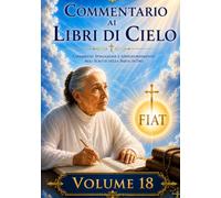 COMMENTARIO VOLUME 18: GUIDA SPIRITUALE AI LIBRI DI CIELO (Commentari ai Libri di Cielo di Luisa Piccarreta)