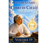 COMMENTARIO VOLUME 19: GUIDA SPIRITUALE AI LIBRI DI CIELO (Commentari ai Libri di Cielo di Luisa Piccarreta)