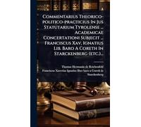 Commentarius Theorico-politico-practicius In Jus Statutarium Tyrolense ... Academicae Concertationi Subjecit ... Franciscus Xav, Ignatius Lib. Baro A Coreth In Starckenberg (etc.)...