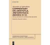 Commentary on Aristotle, ›Metaphysics‹ (Books IV-V): Critical Edition with Introduction and Notes (Commentaria in Aristotelem Graeca et Byzantina - Series academica, 3.2)