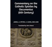 Commentary on the Catholic Epistles by Oecumenius (6th Century): JAMES, 1-2 PETER, 1-3 JOHN, AND JUDE