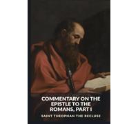 Commentary on the Epistle to the Romans, Part I: Romans 1-8: Sin, Justification, and Life in the Spirit (The Commentaries of Saint Theophan the Recluse)