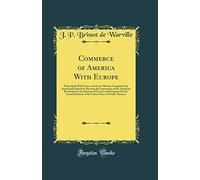 Commerce of America With Europe: Particularly With France and Great-Britain; Comparatively Stated and Explained; Shewing the Importance of the ... Actual Situation of the United States of No