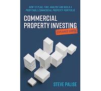 Commercial Property Investing Explained Simply: How to plan, find, analyse and build a profitable commercial property portfolio
