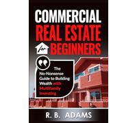 Commercial Real Estate for Beginners: The No-Nonsense Guide to Building Wealth With Multi-Family Investing