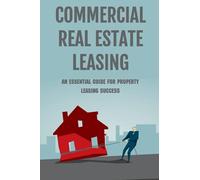 Commercial Real Estate Leasing: An Essential Guide For Property Leasing Success: How To Start Leasing Services With Landlords