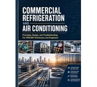 Commercial Refrigeration and Air Conditioning: Principles, Design, and Troubleshooting for HVAC&R Technicians and Engineers