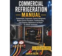 Commercial Refrigeration Manual: Fundamentals, Components, Controls, Refrigerants, Modern Service Procedures, Troubleshooting, Fault Diagnosis, Maintenance and Repair for HVACR Technicians