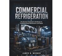 COMMERCIAL REFRIGERATION: The Service Technician’s Handbook for Troubleshooting, Maintenance, and Repair