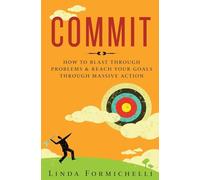 Commit: How to Blast Through Problems & Reach Your Goals Through Massive Action