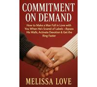 Commitment On Demand: How to Make a Man Fall in Love with You When He’s Scared of Labels - Bypass His Walls, Activate Devotion & Get the Ring Faster