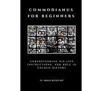Commodianus for Beginners: Understanding His Life, Instructions, and Role in Church History (THE FORGOTTEN FATHERS)