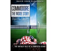 Commodore - la storia segreta: l’epopea mai narrata di un gigante dell’informatica