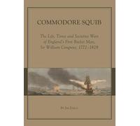 Commodore Squib: The Life, Times and Secretive Wars of England’s First Rocket Man, Sir William Congreve, 1772-1828