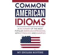 Common American Idioms: A Dictionary of the Most Popular American Expressions, with Etymology and Examples