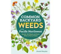 Common Backyard Weeds of the Pacific Northwest : Identify 157 Weeds and Know What to Pull or Protect