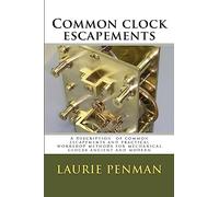 Common clock escapements: A description of common escapements and practical workshop methods for mechanical clocks ancient and modern
