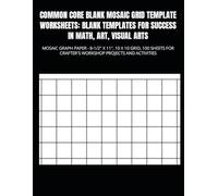 COMMON CORE BLANK MOSAIC GRID TEMPLATE WORKSHEETS: BLANK TEMPLATES FOR SUCCESS IN MATH, ART, VISUAL ARTS: MOSAIC GRAPH PAPER - 8-1/2" X 11", 10 X 10 ... CRAFTER'S WORKSHOP PROJECTS AND ACTIVITIES