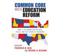 Common Core Meets Education Reform : What It All Means for Politics, Policy, and the Future of Schooling