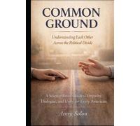 Common Ground: Understanding Each Other Across the Political Divide: A Science-Based Guide to Empathy, Dialogue, and Unity for Every American