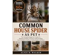 COMMON HOUSE SPIDER AS PET: The Complete Beginner’s Guide To Keeping, Feeding, Housing, Understanding, And Caring For Common House Spiders At Home