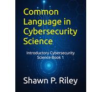 Common Language in Cybersecurity Science: Introductory Cybersecurity Science Book 1 (Cybersecurity Science Canon - Introductory Series)