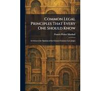 Common Legal Principles That Every One Should Know: As Given in the Opinions of the Greatest Common Law Judges