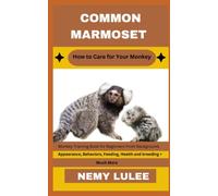 COMMON MARMOSET How to Care for Your Monkey: Monkey Training Book for Beginners From Background, Appearance, Behaviors, Feeding, Health and breeding + Much More