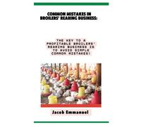 COMMON MISTAKES IN BROILERS’ REARING BUSINESS:: The Key to a Profitable Broilers’ Rearing Business Is to Avoid Simple Common Mistakes!