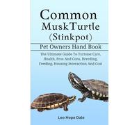 COMMON MUSK TURTLE (STINKPOT): The Ultimate Guide To Tortoise Care, Health, Pros And Cons, Breeding, Feeding, Housing Interaction And Cost