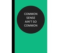 Common Sense Ain't So Common: Funny Useful Lined Notebook Conversation Starter Perfect Gift for Friends Family and Coworkers