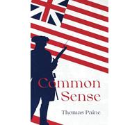 Common Sense by Thomas Paine: The Original Classic Text - An Argument for Liberty and Self Governance
