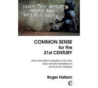 Common Sense for the 21st Century: Only Nonviolent Rebellion Can Now Stop Climate Breakdown and Social Collapse