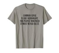 Common Sense is Like Deodorant The People Who Need It Most T-Shirt