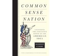Common Sense Nation: Unlocking the Forgotten Power of the American Idea